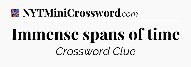 Immense spans of time Crossword Clue