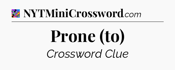 Prone (to) Crossword Clue