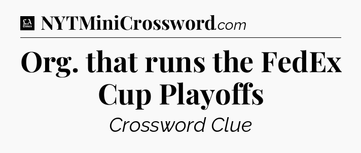 Org. that runs the FedEx Cup Playoffs - LA Times Crossword
