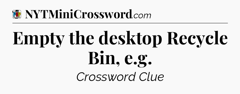 Empty the desktop Recycle Bin, e.g Crossword Clue
