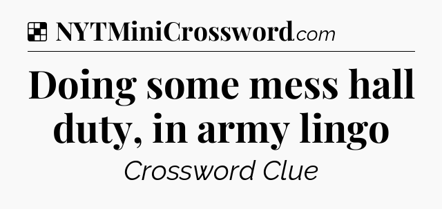 Solution: Doing some mess hall duty, in army lingo - NYT Crossword