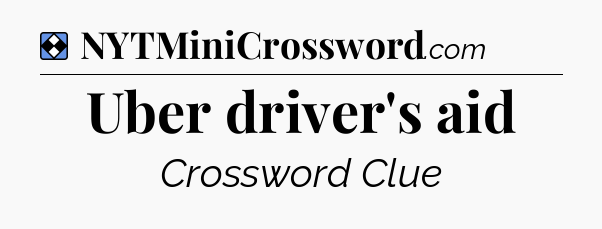 Solution: Uber driver's aid - NYT Mini Crossword