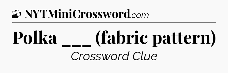 Polka ___ (fabric pattern) - Daily Themed Classic Crossword