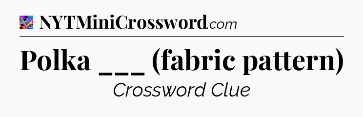 Polka ___ (fabric pattern) Crossword Clue