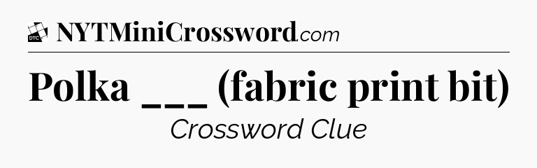Polka ___ (fabric print bit) - Daily Themed Classic Crossword