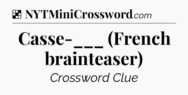 Solution: Casse-___ (French brainteaser) - NYT Crossword