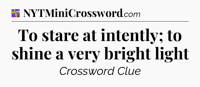 To stare at intently; to shine a very bright light Codycross