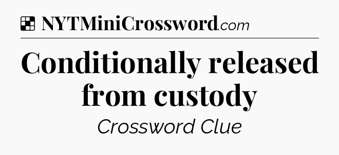 Solution: Conditionally released from custody - NYT Crossword