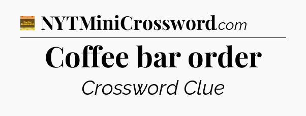 Coffee bar order - Eugene Sheffer Crossword