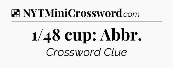 Solution: 1/48 cup: Abbr - NYT Crossword