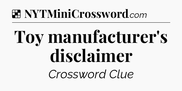 Solution: Toy manufacturer's disclaimer - NYT Crossword