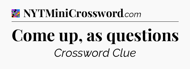 Come up, as questions Crossword Clue