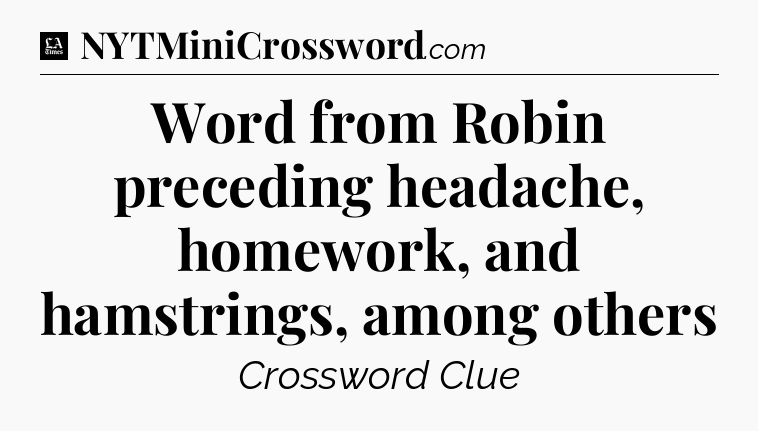 Word from Robin preceding headache, homework, and hamstrings, among others - LA Times Crossword