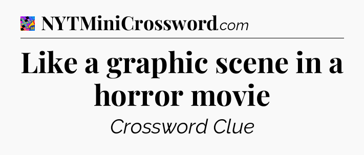 Like a graphic scene in a horror movie Crossword Clue