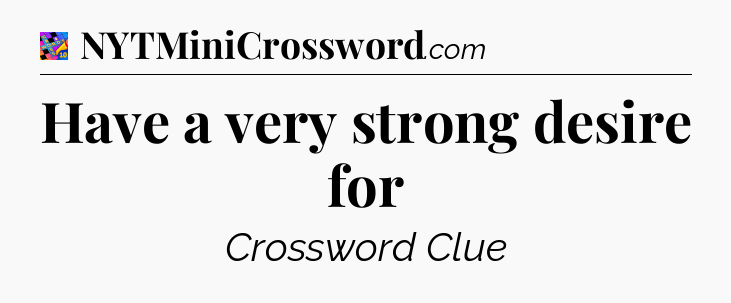 Have a very strong desire for Crossword Clue