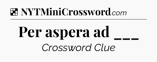 Solution: Per aspera ad ___ - NYT Crossword