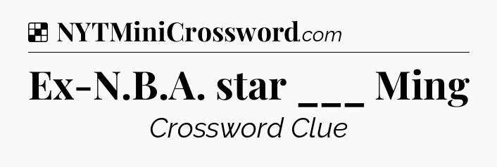 Solution: Ex-N.B.A. star ___ Ming - NYT Crossword