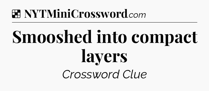 Solution: Smooshed into compact layers - NYT Crossword