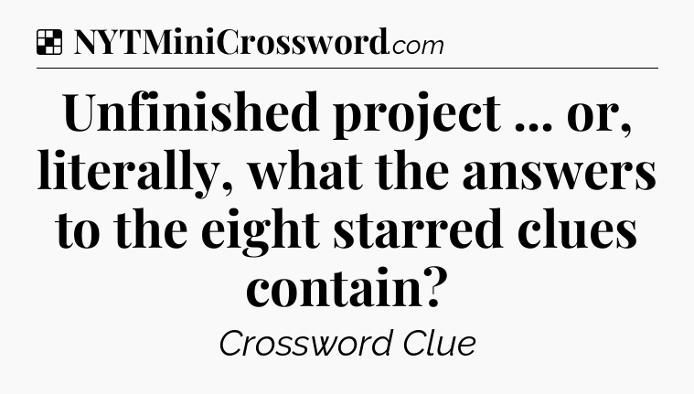 Solution: Unfinished project ... or, literally, what the answers to the eight starred clues contain - NYT Crossword