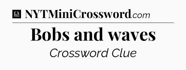 Bobs and waves - LA Times Crossword