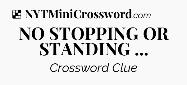 Solution: NO STOPPING OR STANDING  - NYT Crossword