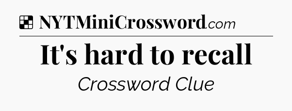 Solution: It's hard to recall - NYT Crossword