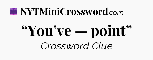 “You’ve — point” - Thomas Joseph Crossword