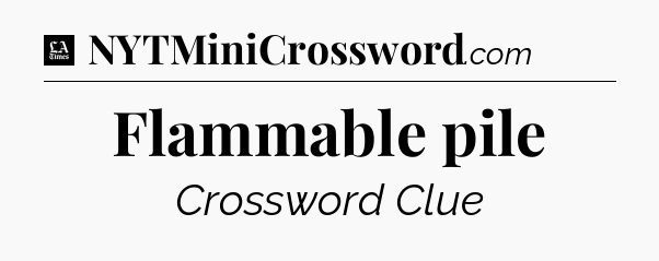 Flammable pile - LA Times Crossword