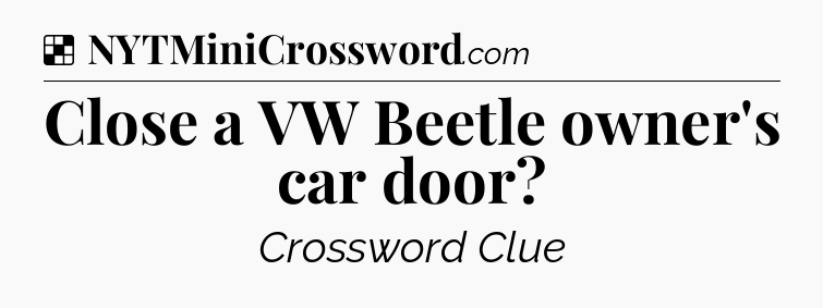 Solution: Close a VW Beetle owner's car door - NYT Crossword