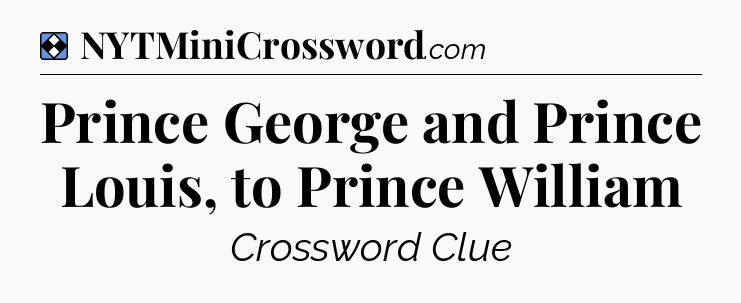 Solution: Prince George and Prince Louis, to Prince William - NYT Mini Crossword