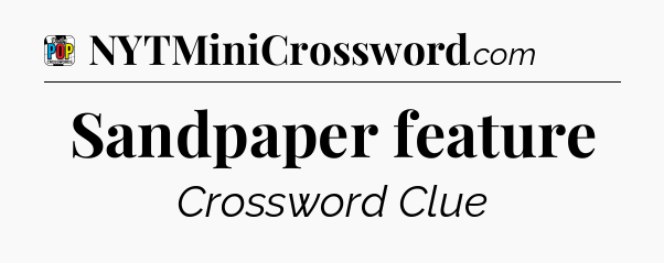 Sandpaper feature Crossword Clue