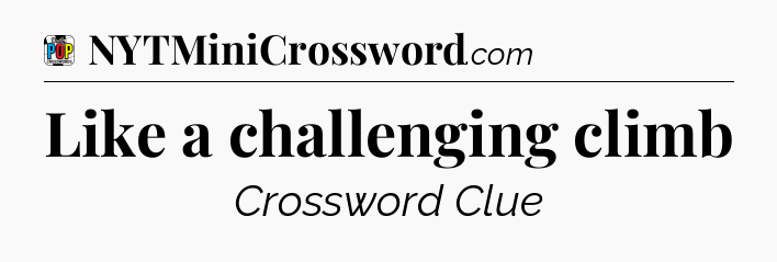 Like a challenging climb Crossword Clue