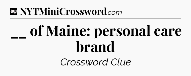 __ of Maine: personal care brand Crossword Clue