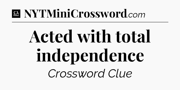 Acted with total independence - LA Times Crossword