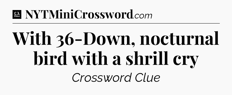 With 36-Down, nocturnal bird with a shrill cry - LA Times Crossword
