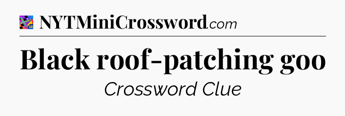 Black roof-patching goo Crossword Clue