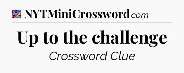 Up to the challenge Crossword Clue