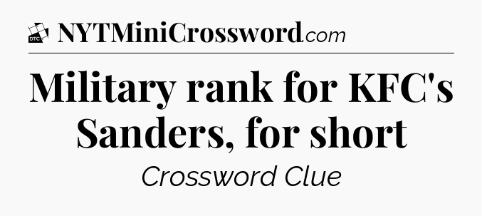 Military rank for KFC's Sanders, for short - Daily Themed Classic Crossword