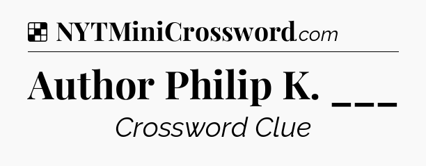 Solution: Author Philip K. ___ - NYT Crossword