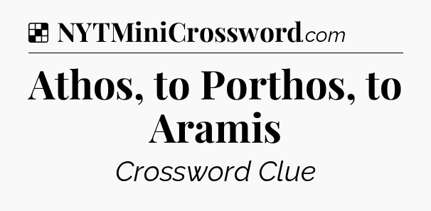 Solution: Athos, to Porthos, to Aramis - NYT Crossword