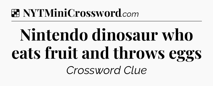 Solution: Nintendo dinosaur who eats fruit and throws eggs - NYT Crossword