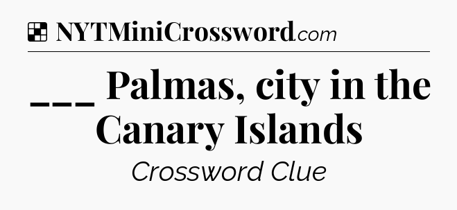 Solution: ___ Palmas, city in the Canary Islands - NYT Crossword