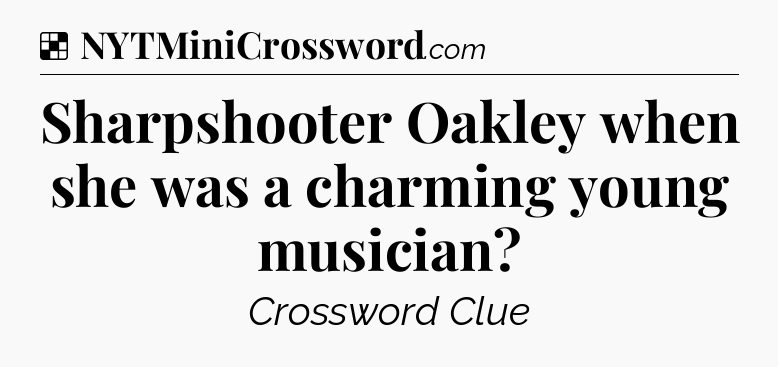 Solution: Sharpshooter Oakley when she was a charming young musician - NYT Crossword