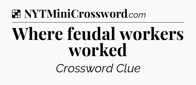 Solution: Where feudal workers worked - NYT Crossword