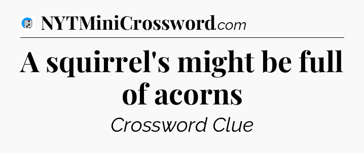 A squirrel's might be full of acorns Crossword Clue