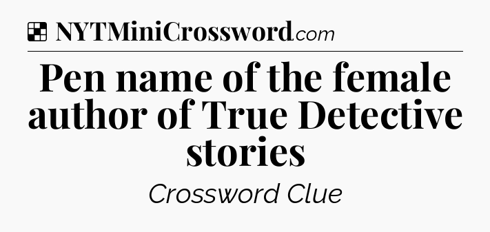Solution: Pen name of the female author of True Detective stories - NYT Crossword