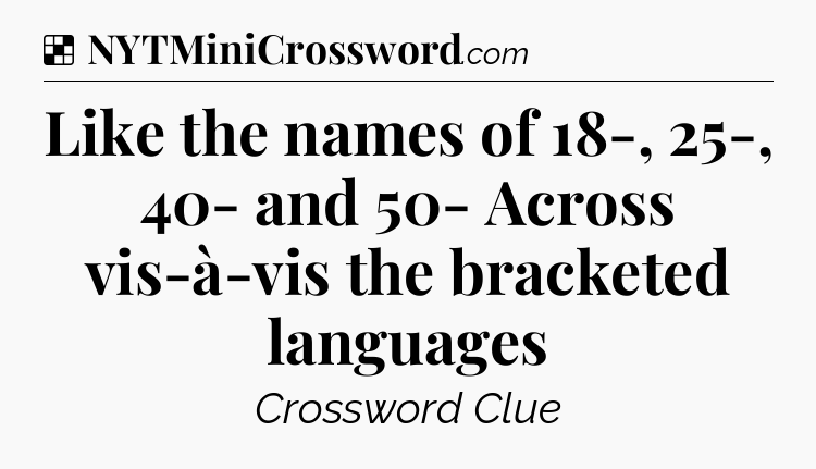 Solution: Like the names of 18-, 25-, 40- and 50- Across vis-à-vis the bracketed languages  - NYT Crossword