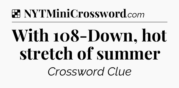 Solution: With 108-Down, hot stretch of summer - NYT Crossword