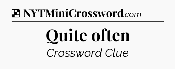 Solution: Quite often - NYT Crossword
