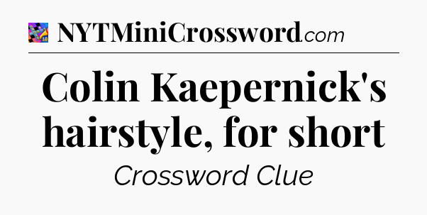 Colin Kaepernick's hairstyle, for short Crossword Clue